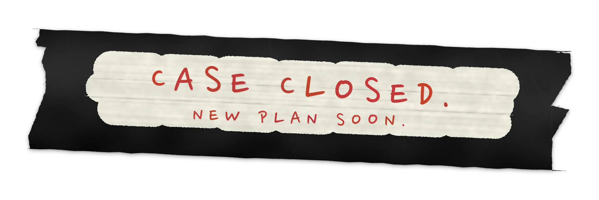 Case closed. New plan soon.